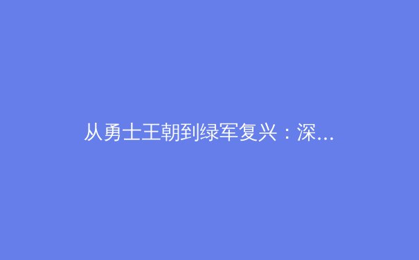 从勇士王朝到绿军复兴：深度剖析现代篮球的战术演变与阵容构建哲学 - 4